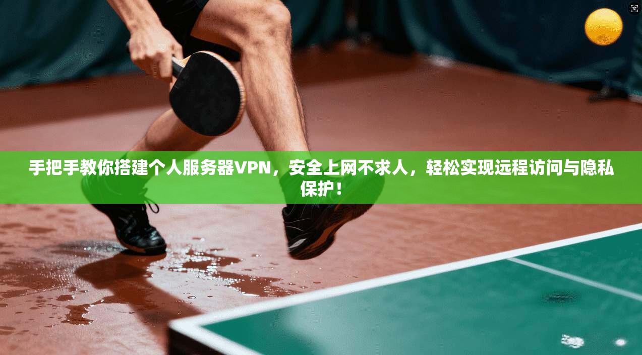 手把手教你搭建个人服务器VPN，安全上网不求人，轻松实现远程访问与隐私保护！