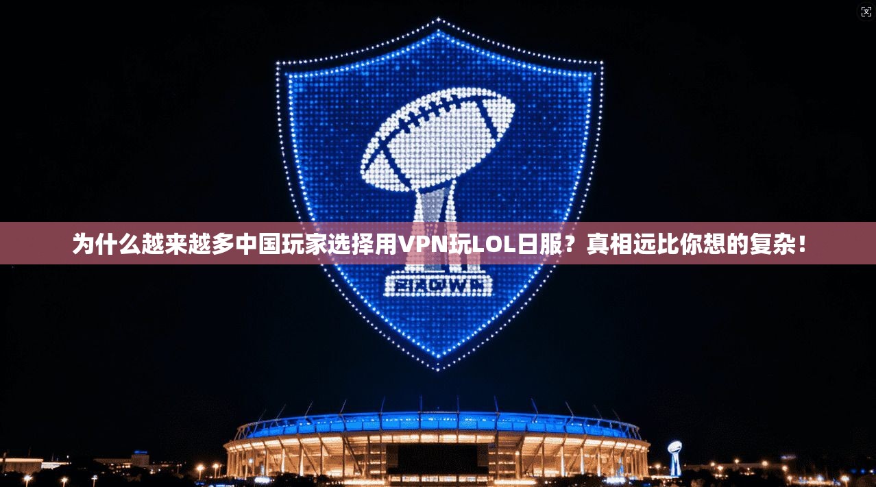 为什么越来越多中国玩家选择用VPN玩LOL日服？真相远比你想的复杂！