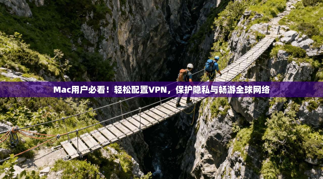Mac用户必看！轻松配置VPN，保护隐私与畅游全球网络