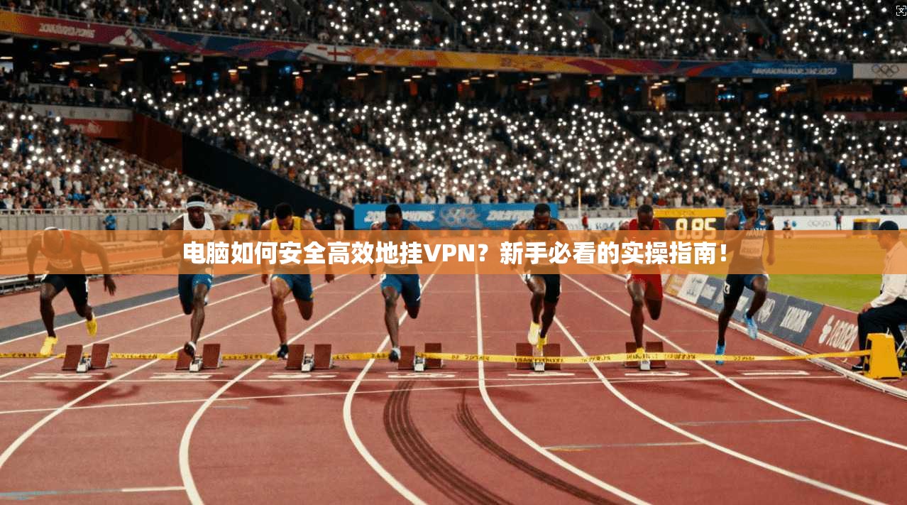 电脑如何安全高效地挂VPN？新手必看的实操指南！