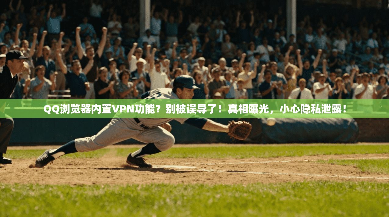 QQ浏览器内置VPN功能?别被误导了!真相曝光,小心隐私泄露!