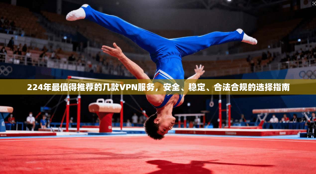 224年最值得推荐的几款VPN服务，安全、稳定、合法合规的选择指南