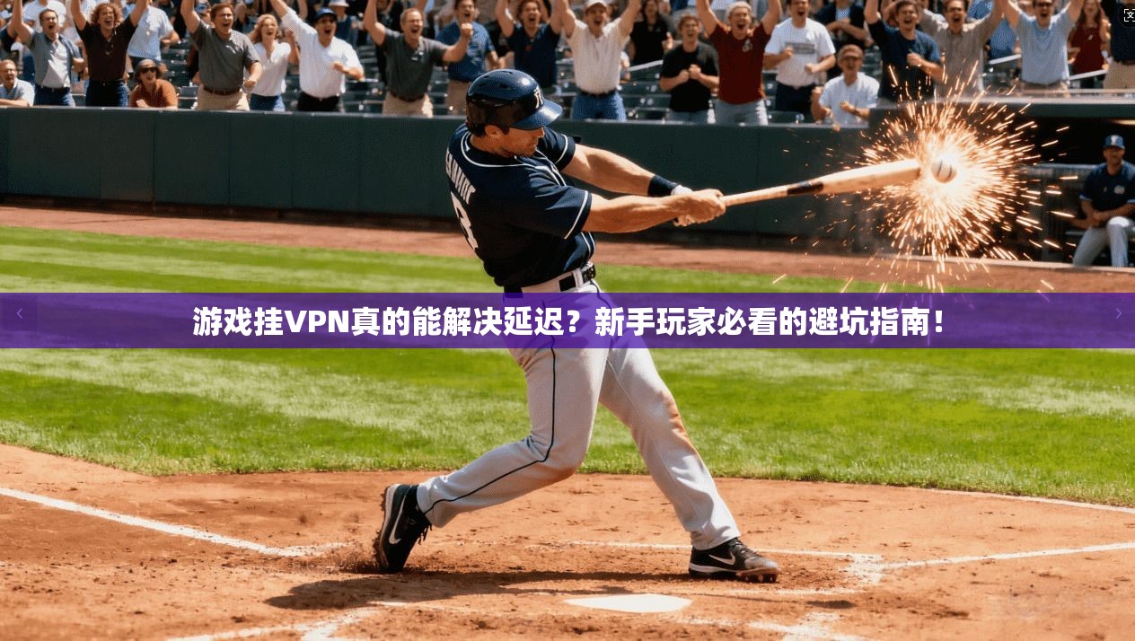 游戏挂VPN真的能解决延迟？新手玩家必看的避坑指南！