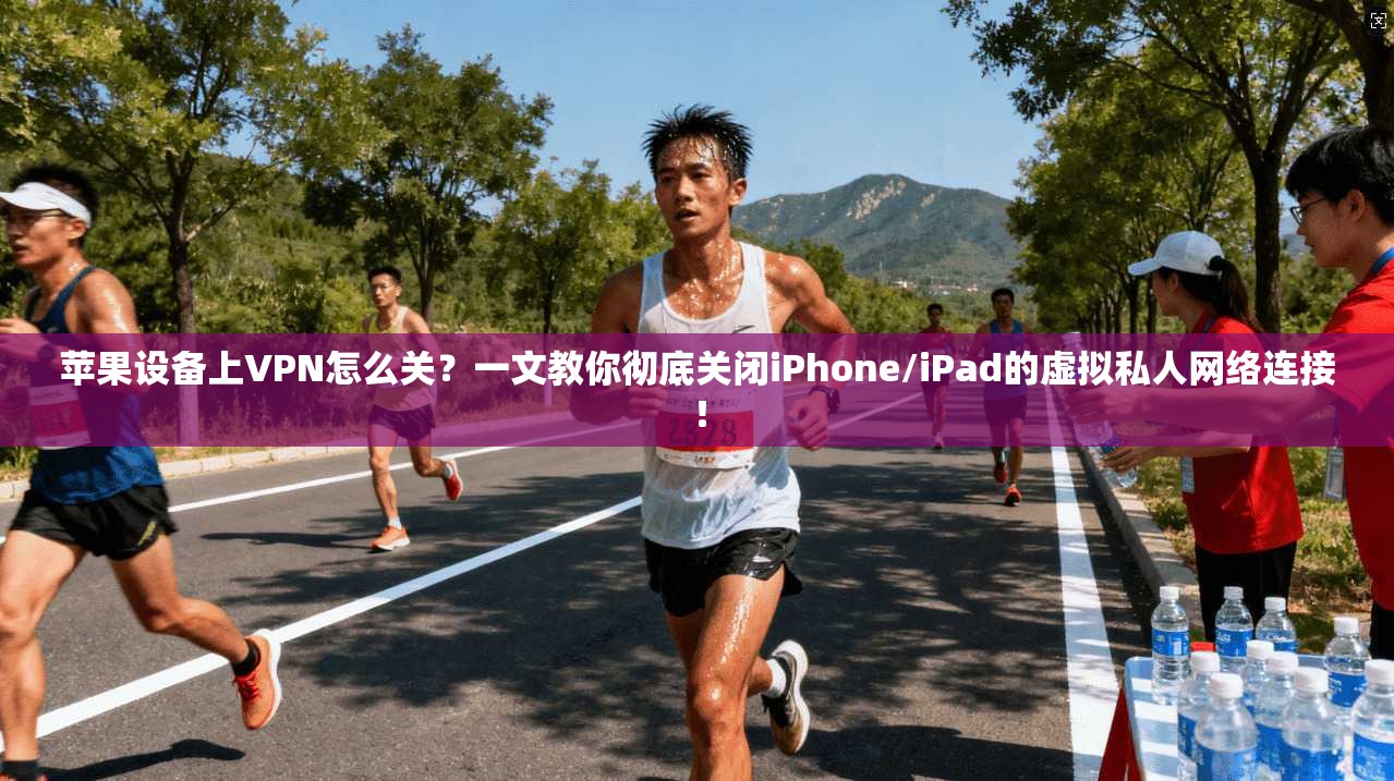 苹果设备上VPN怎么关?一文教你彻底关闭iPhone/iPad的虚拟私人网络连接! 苹果设备上VPN怎么关?一文教你彻底关闭iPhone/iPad的虚拟私人网络连接!