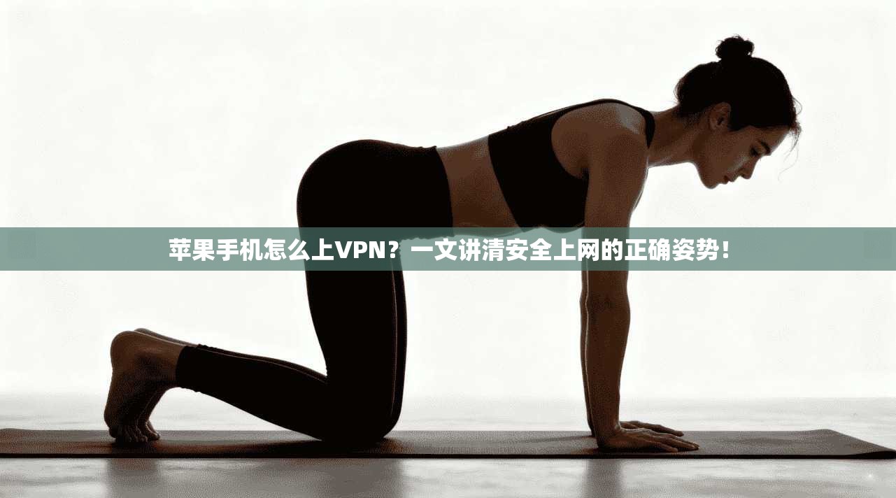 苹果手机怎么上VPN?一文讲清安全上网的正确姿势!
