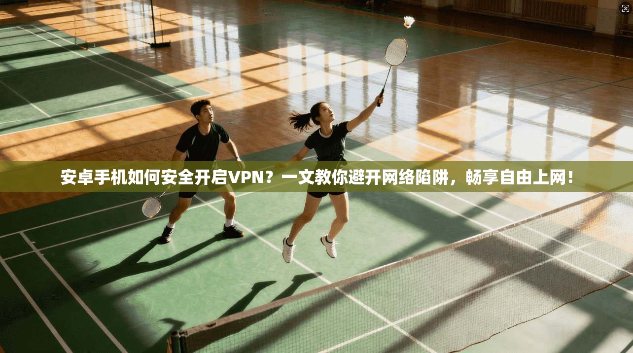 安卓手机如何安全开启VPN?一文教你避开网络陷阱,畅享自由上网!