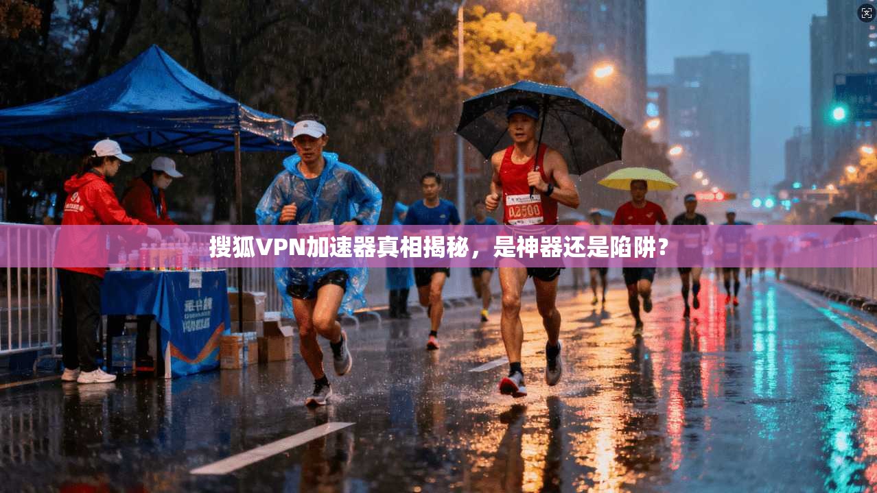 搜狐VPN加速器真相揭秘，是神器还是陷阱？