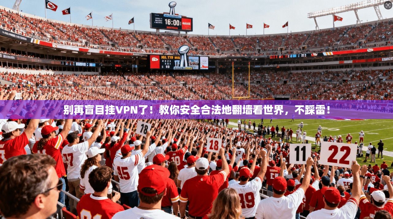 别再盲目挂VPN了！教你安全合法地翻墙看世界，不踩雷！