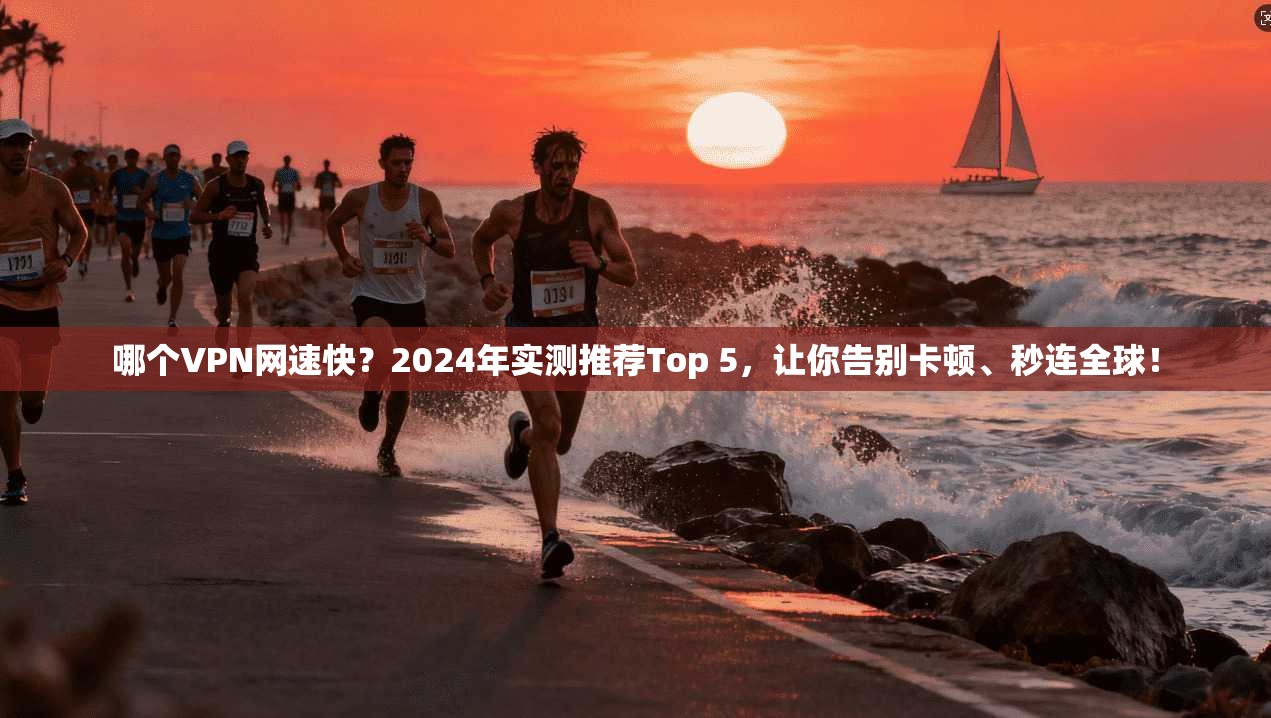 哪个VPN网速快?2024年实测推荐Top 5,让你告别卡顿、秒连全球!