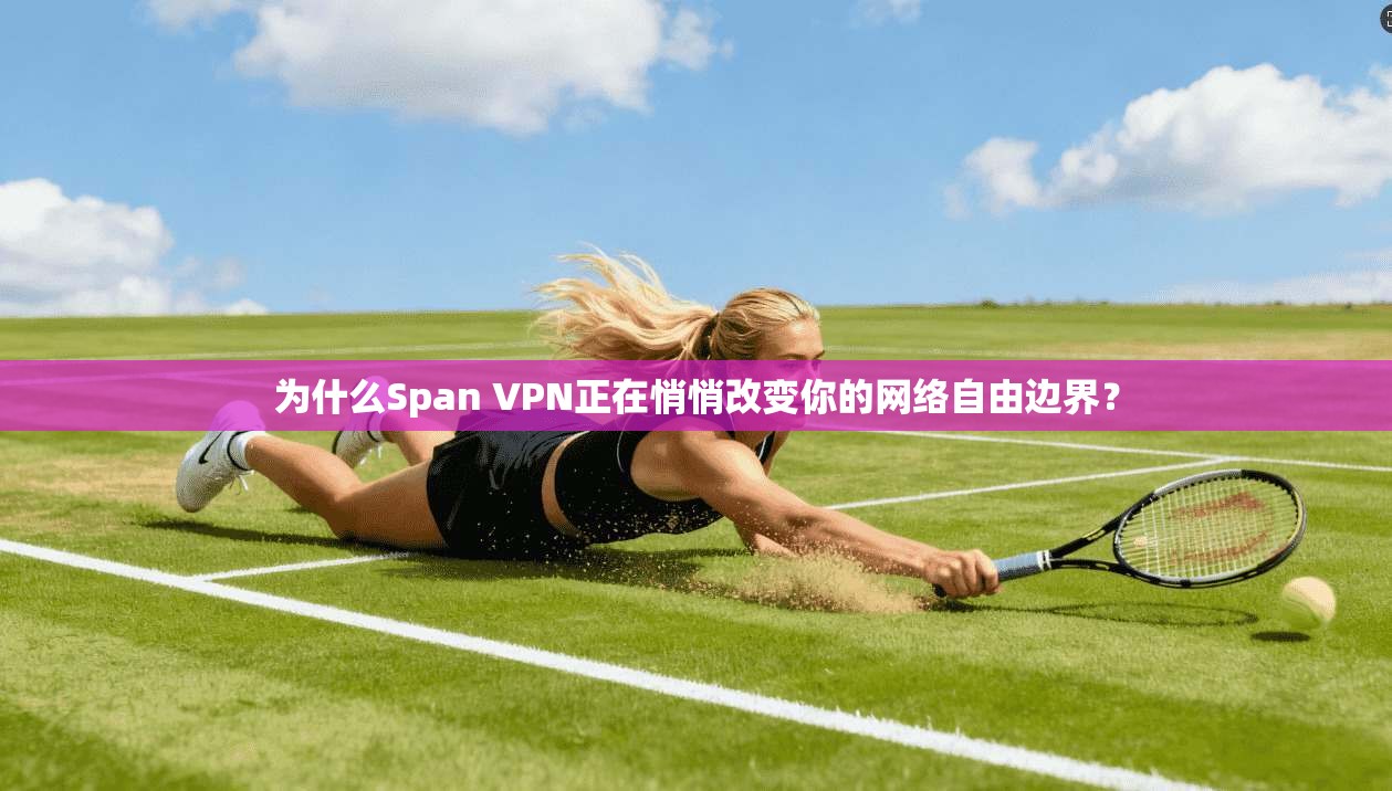 为什么Span VPN正在悄悄改变你的网络自由边界？