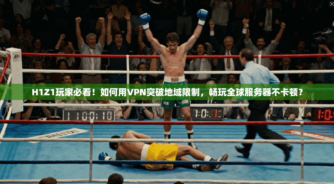 H1Z1玩家必看！如何用VPN突破地域限制，畅玩全球服务器不卡顿？