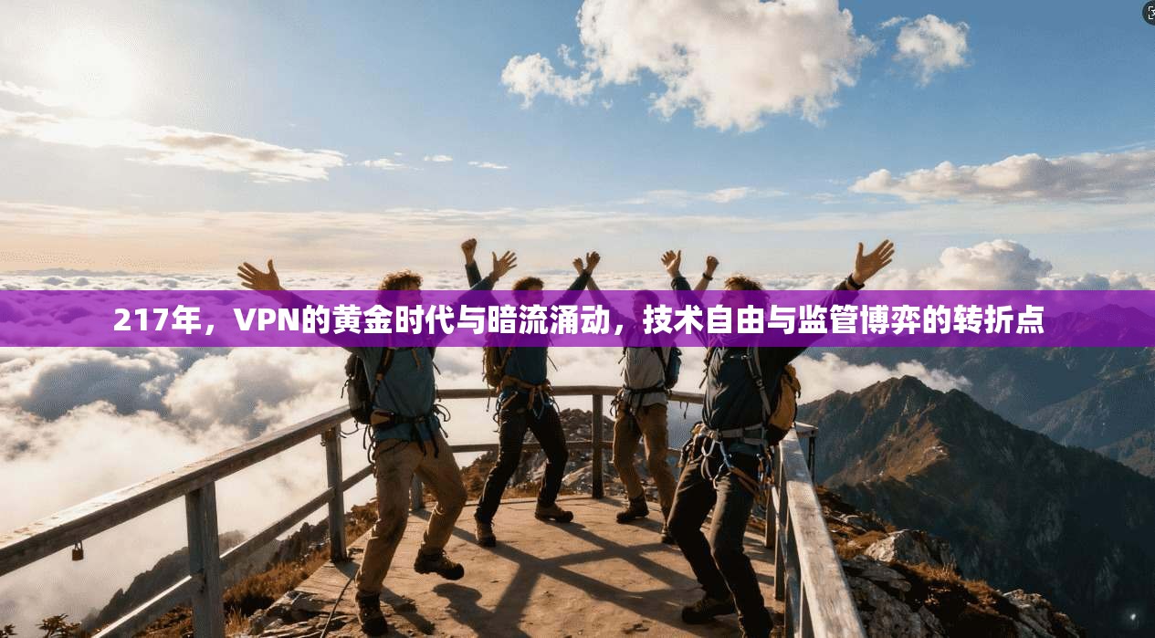 217年，VPN的黄金时代与暗流涌动，技术自由与监管博弈的转折点