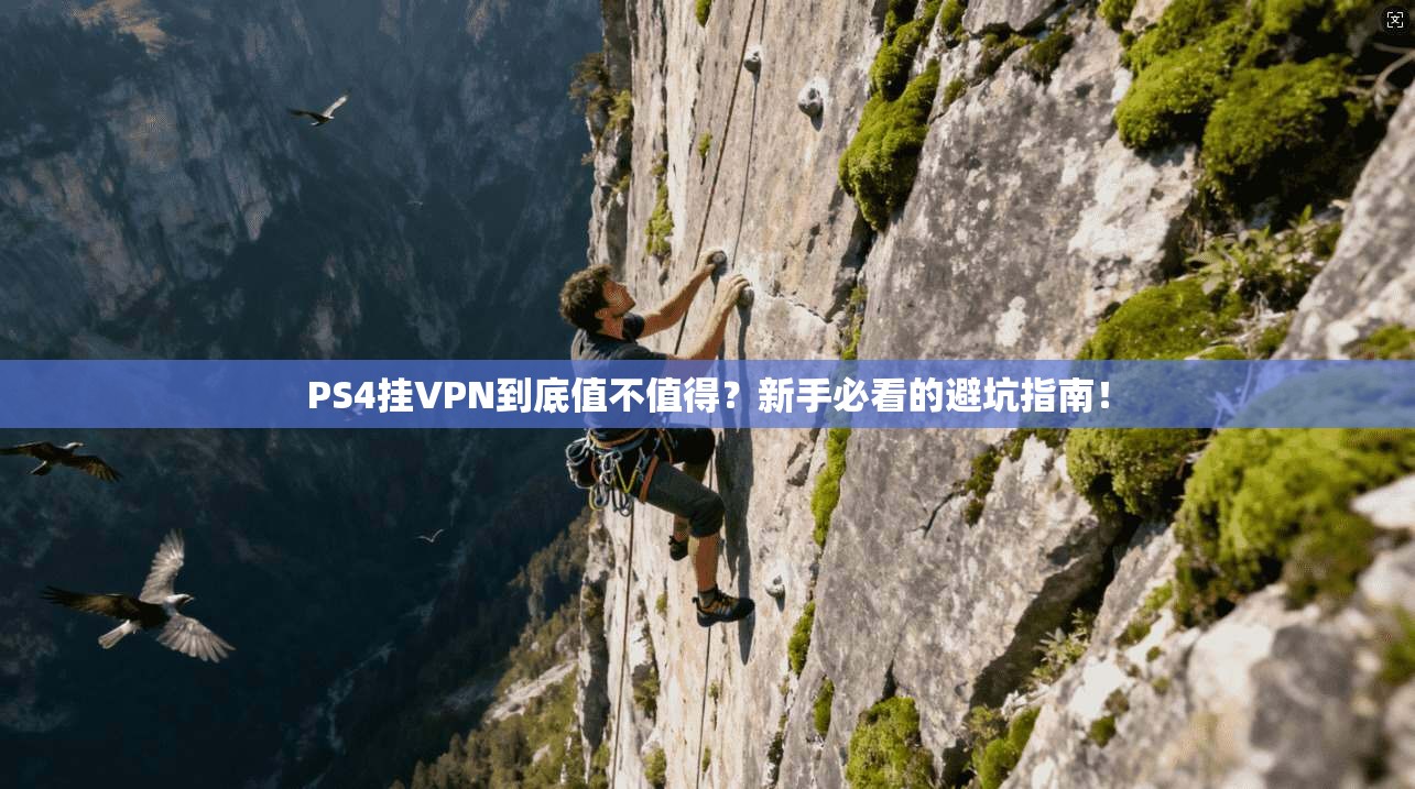 PS4挂VPN到底值不值得？新手必看的避坑指南！