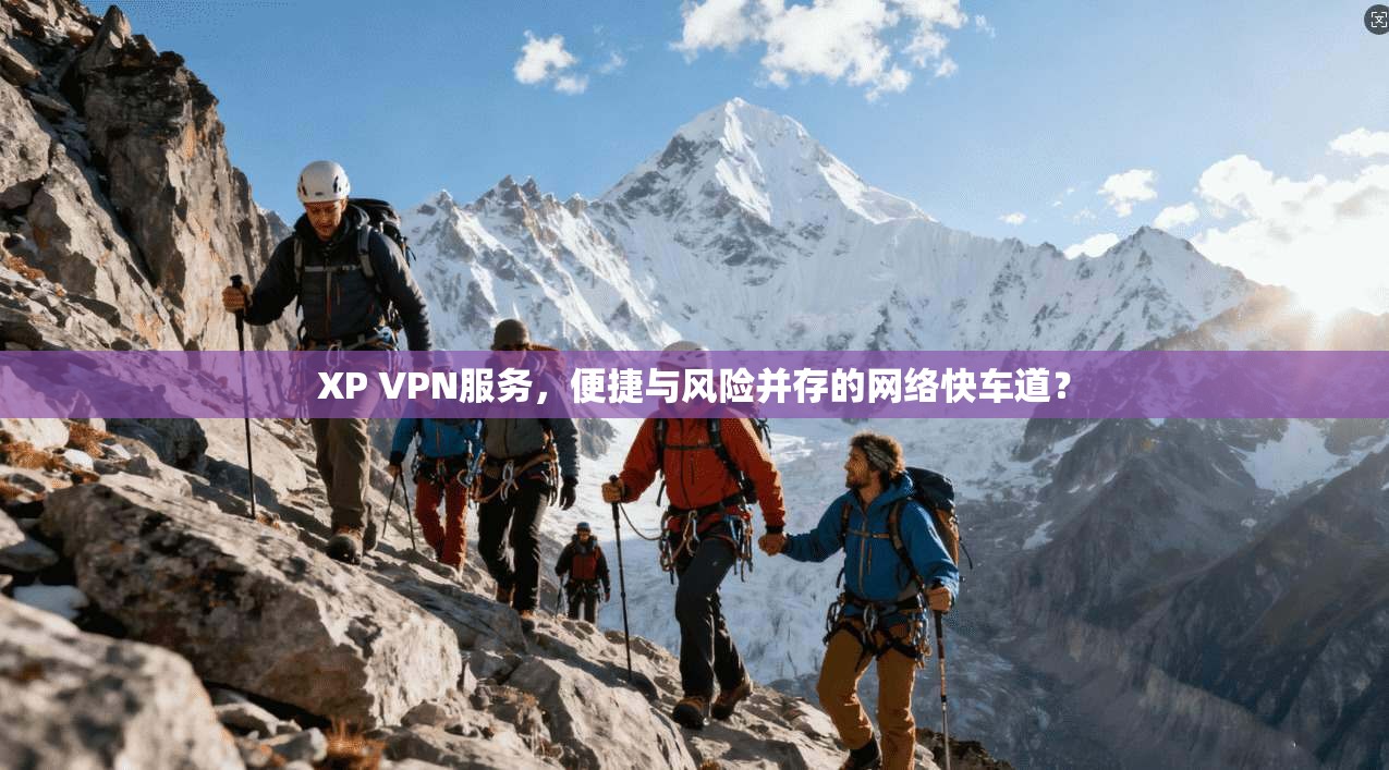XP VPN服务，便捷与风险并存的网络快车道？