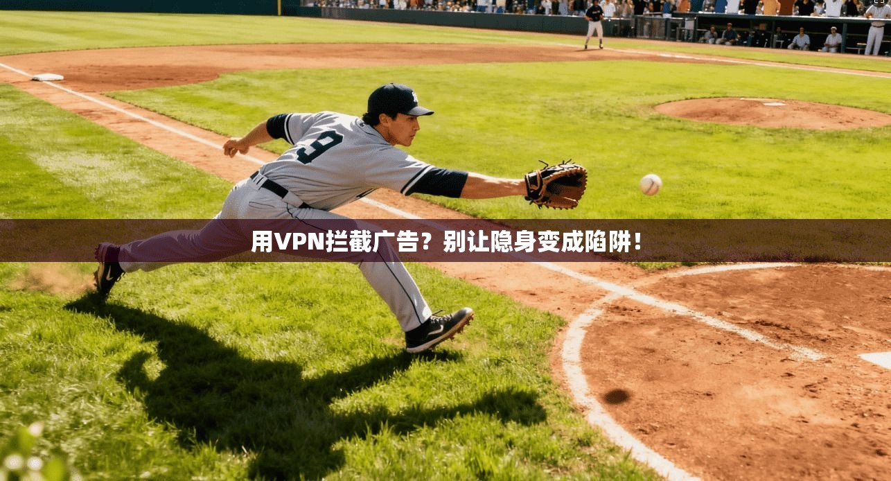 用VPN拦截广告？别让隐身变成陷阱！