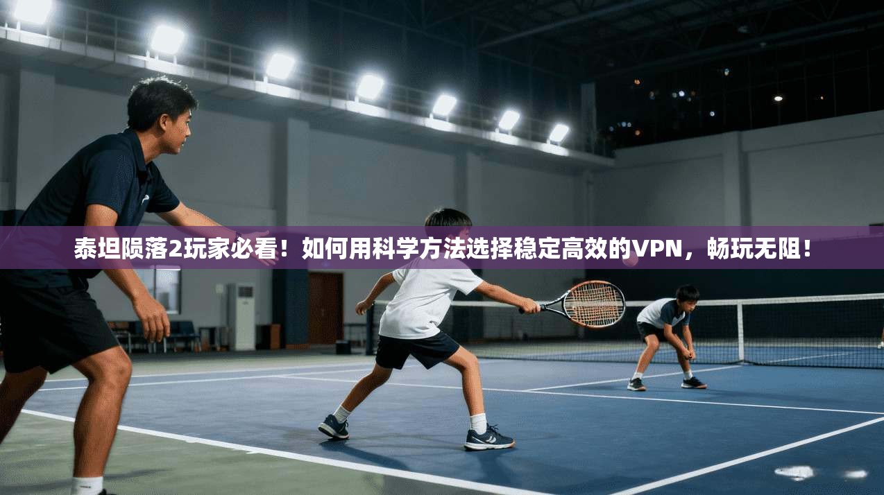 泰坦陨落2玩家必看！如何用科学方法选择稳定高效的VPN，畅玩无阻！