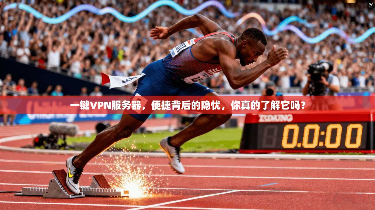 一键VPN服务器，便捷背后的隐忧，你真的了解它吗？