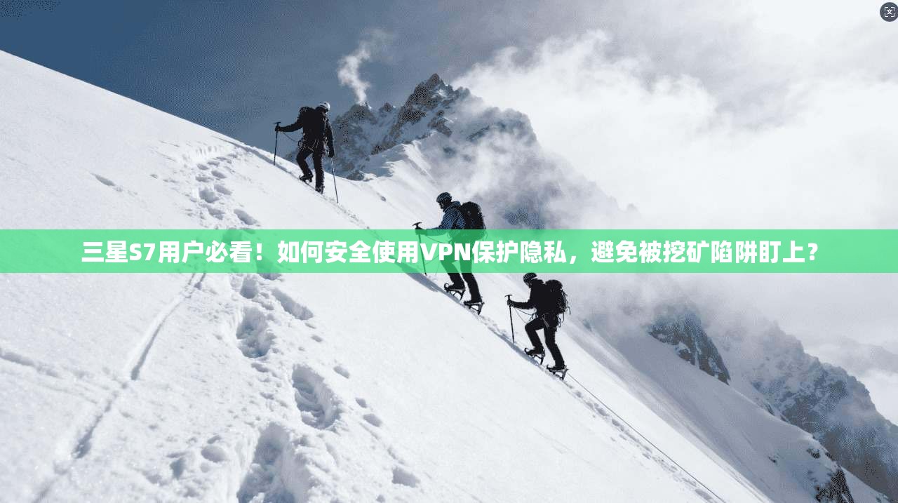 三星S7用户必看！如何安全使用VPN保护隐私，避免被挖矿陷阱盯上？