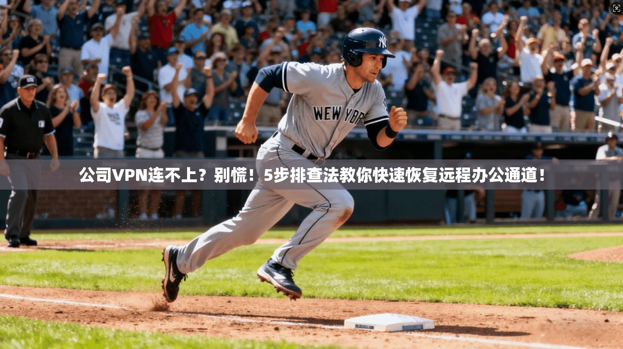 公司VPN连不上？别慌！5步排查法教你快速恢复远程办公通道！