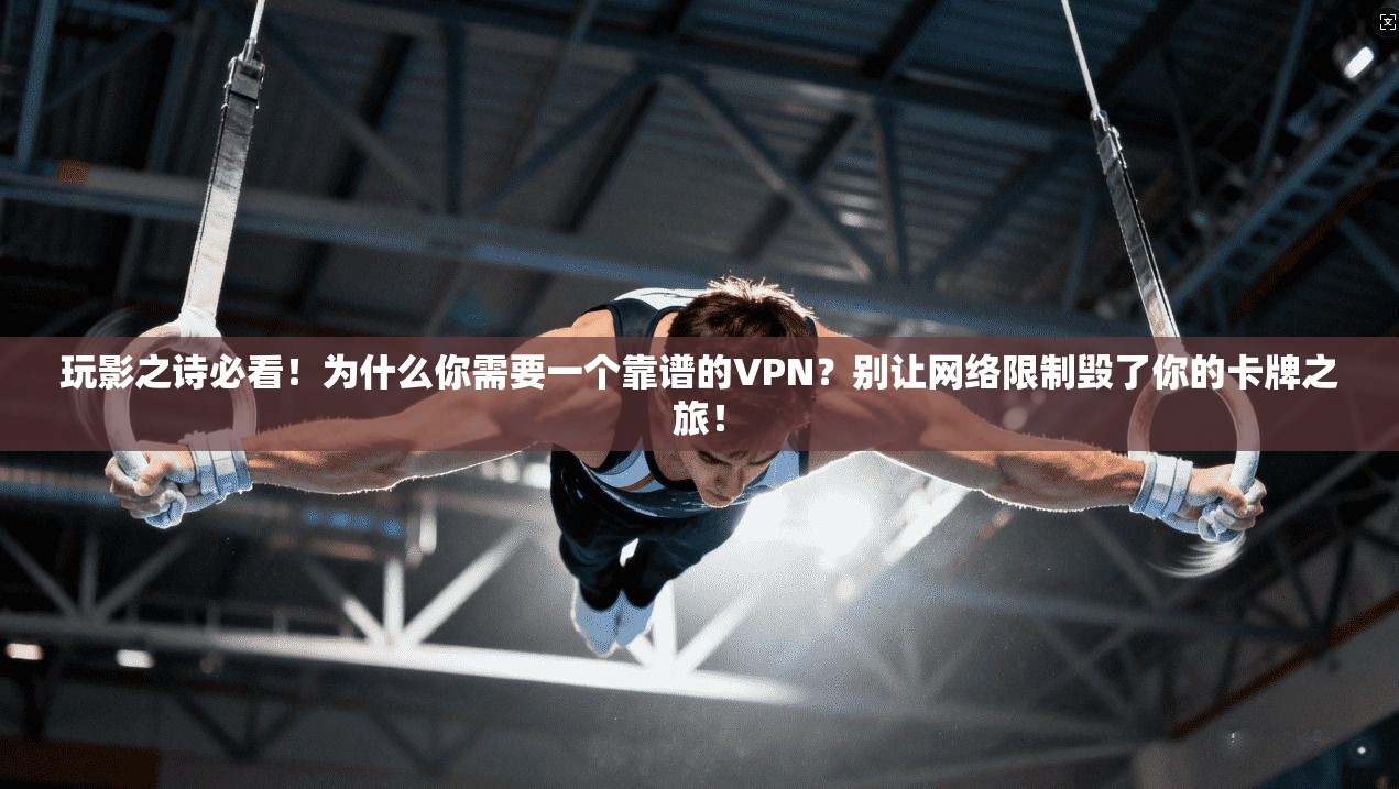 玩影之诗必看！为什么你需要一个靠谱的VPN？别让网络限制毁了你的卡牌之旅！