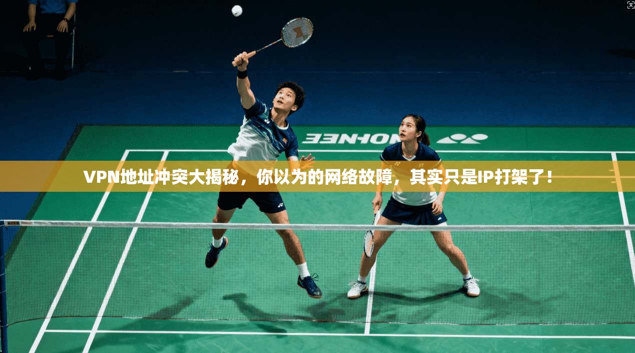 VPN地址冲突大揭秘，你以为的网络故障，其实只是IP打架了！