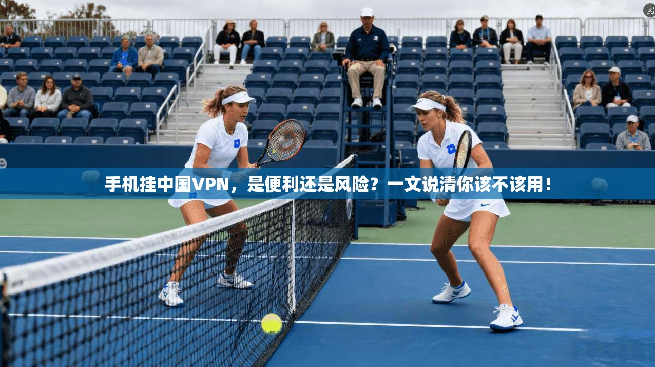 手机挂中国VPN，是便利还是风险？一文说清你该不该用！