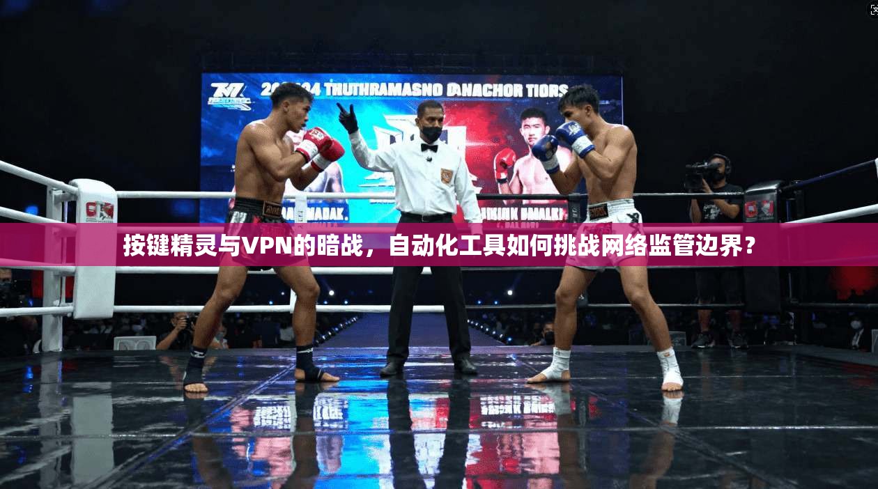 按键精灵与VPN的暗战，自动化工具如何挑战网络监管边界？