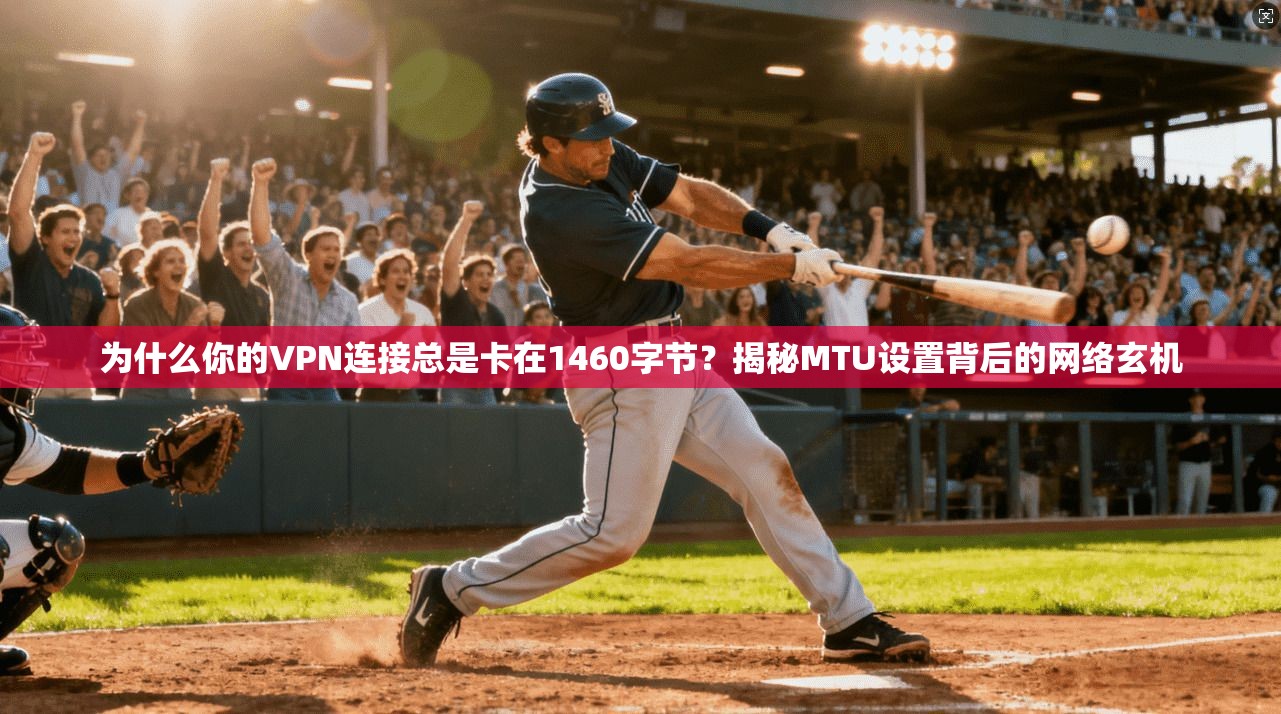 为什么你的VPN连接总是卡在1460字节？揭秘MTU设置背后的网络玄机