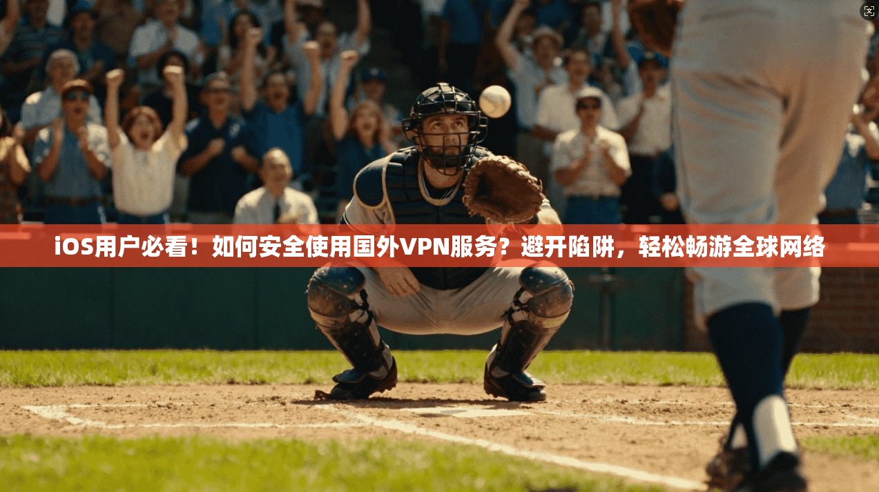 iOS用户必看！如何安全使用国外VPN服务？避开陷阱，轻松畅游全球网络