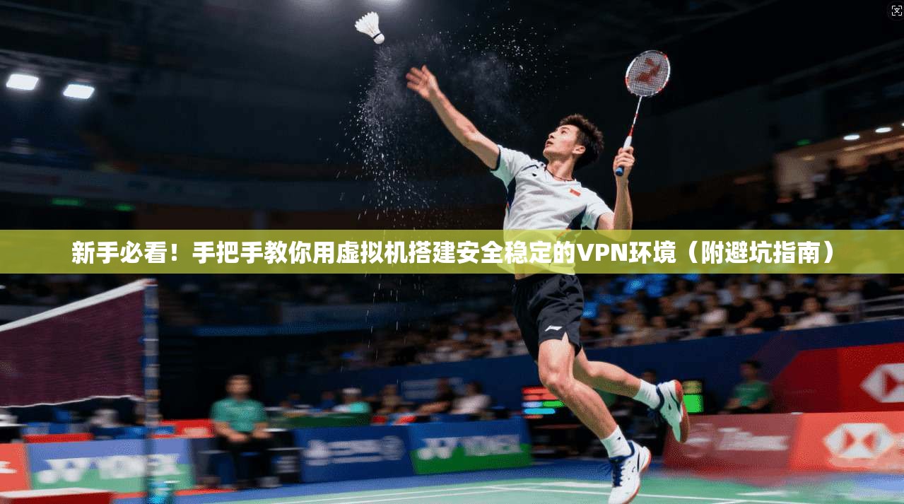 新手必看！手把手教你用虚拟机搭建安全稳定的VPN环境（附避坑指南）