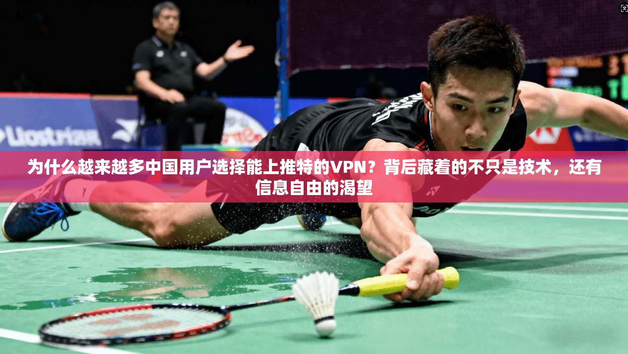 为什么越来越多中国用户选择能上推特的VPN？背后藏着的不只是技术，还有信息自由的渴望