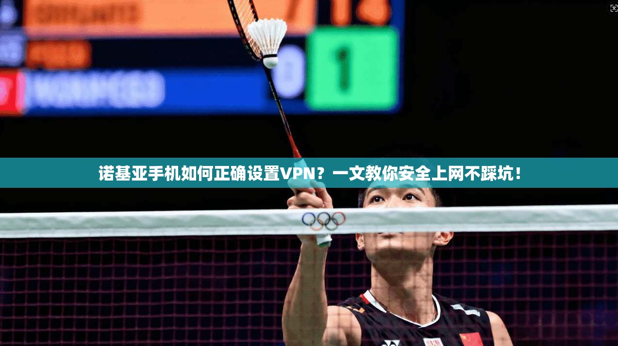 诺基亚手机如何正确设置VPN？一文教你安全上网不踩坑！