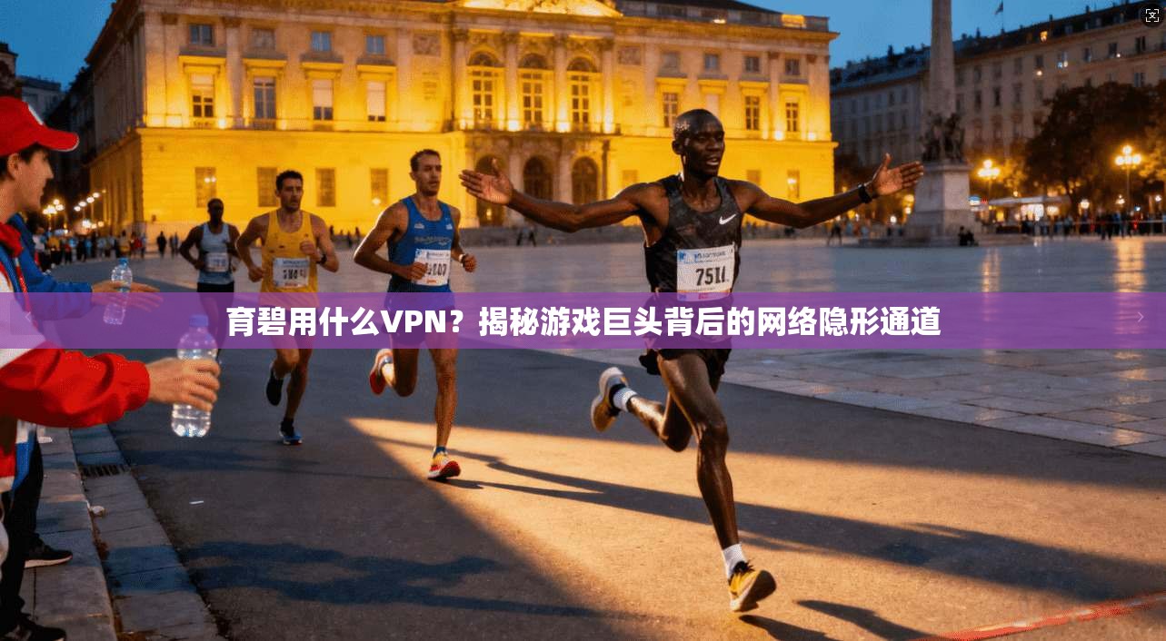 育碧用什么VPN？揭秘游戏巨头背后的网络隐形通道