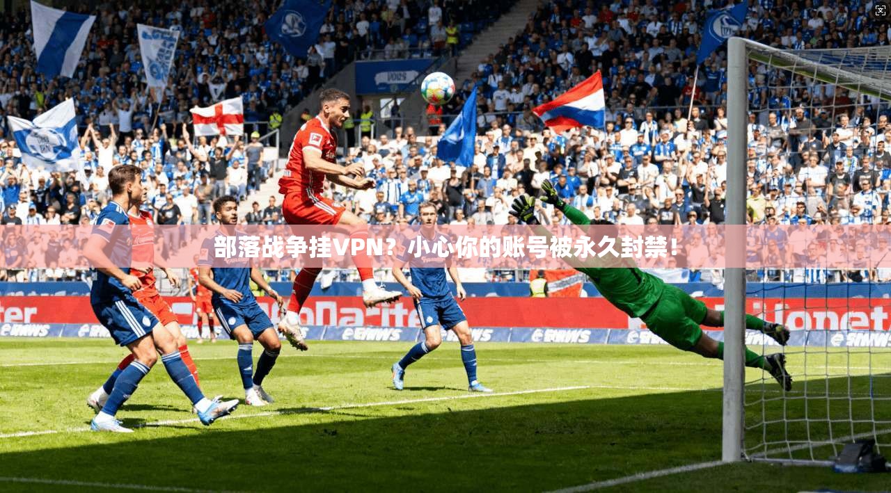 部落战争挂VPN？小心你的账号被永久封禁！