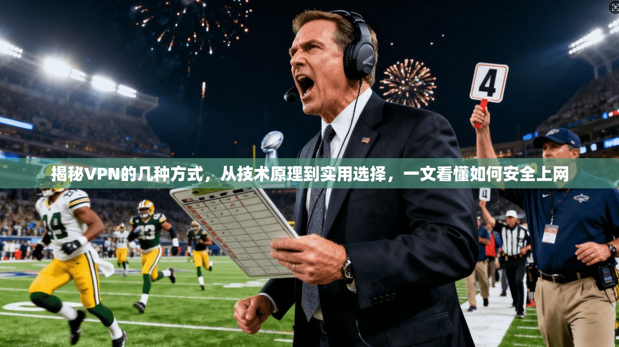 揭秘VPN的几种方式，从技术原理到实用选择，一文看懂如何安全上网