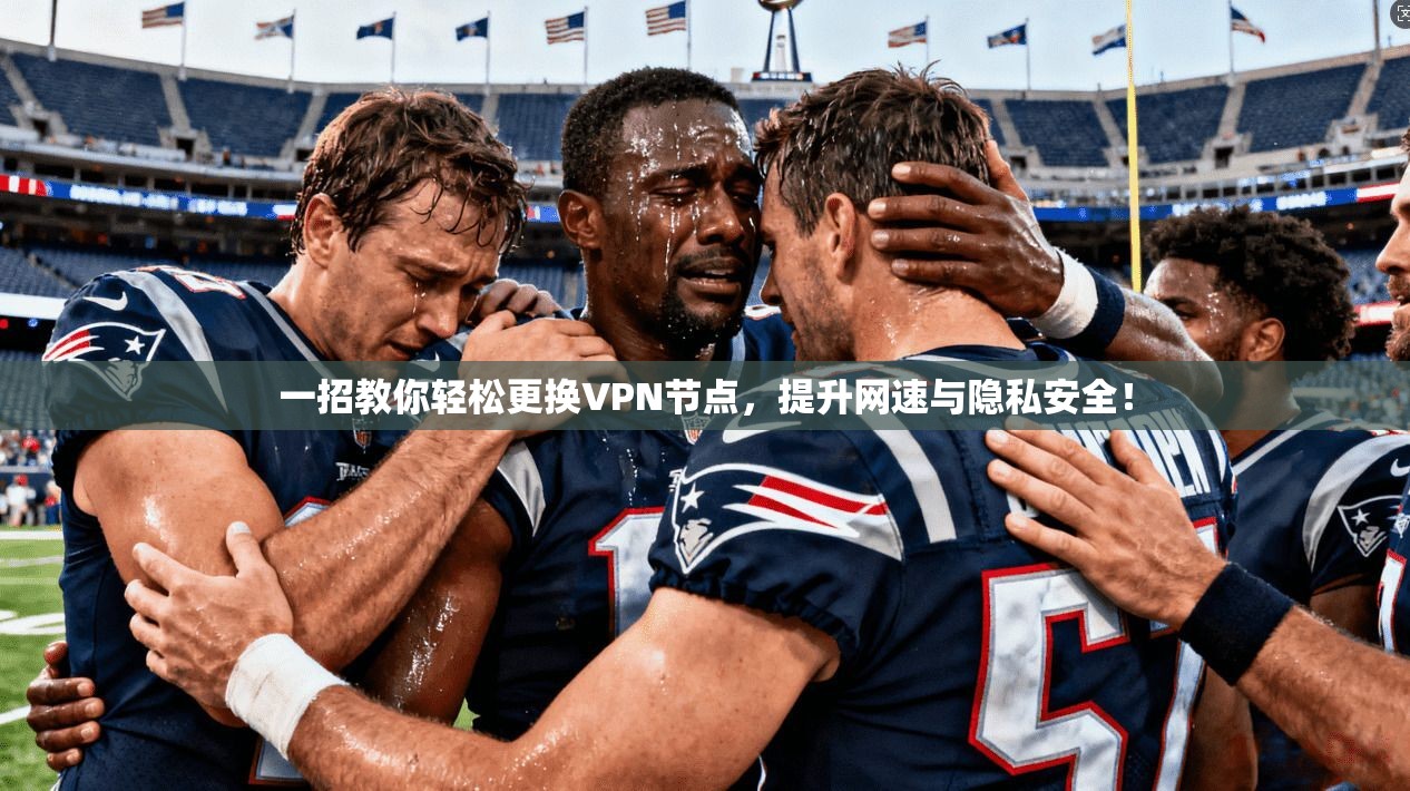 一招教你轻松更换VPN节点，提升网速与隐私安全！