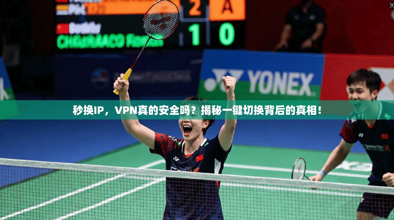 秒换IP，VPN真的安全吗？揭秘一键切换背后的真相！