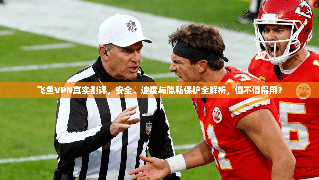 飞鱼VPN真实测评，安全、速度与隐私保护全解析，值不值得用？