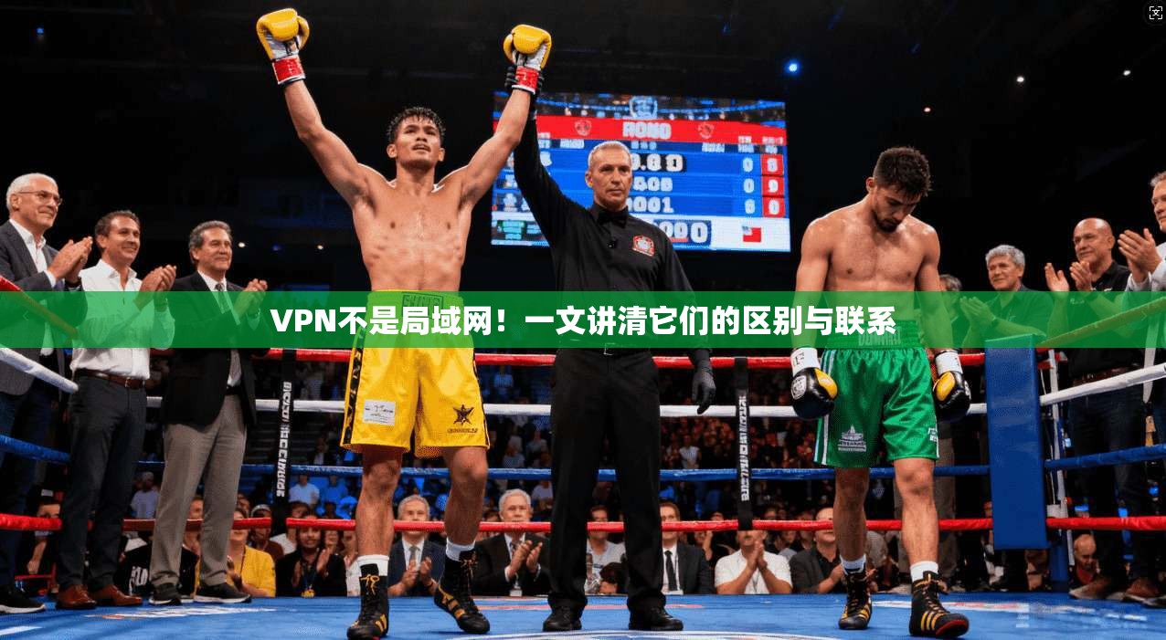 VPN不是局域网！一文讲清它们的区别与联系