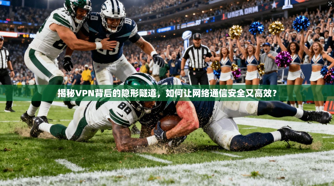 揭秘VPN背后的隐形隧道，如何让网络通信安全又高效？