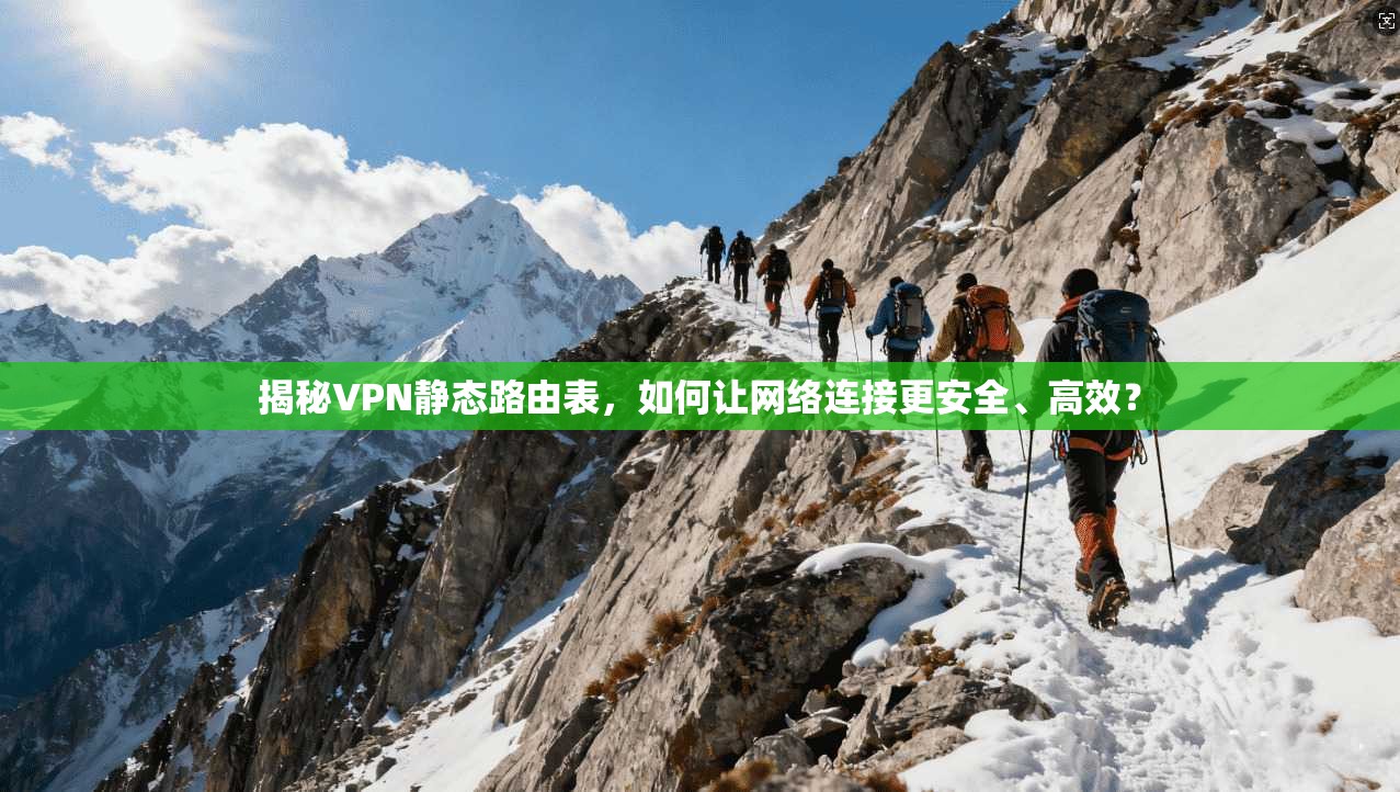 揭秘VPN静态路由表，如何让网络连接更安全、高效？
