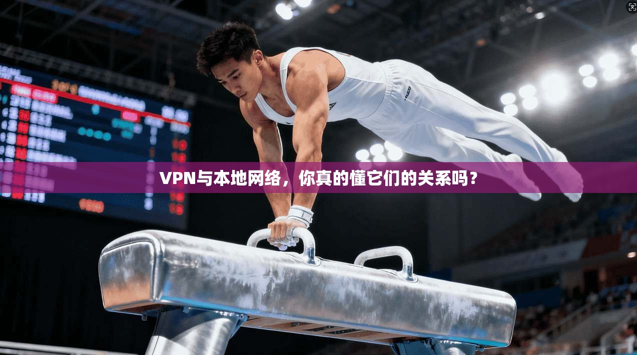 VPN与本地网络，你真的懂它们的关系吗？