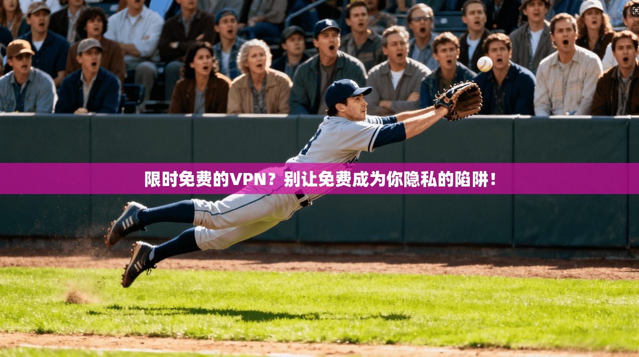 限时免费的VPN?别让免费成为你隐私的陷阱!