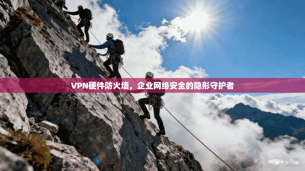 VPN硬件防火墙，企业网络安全的隐形守护者