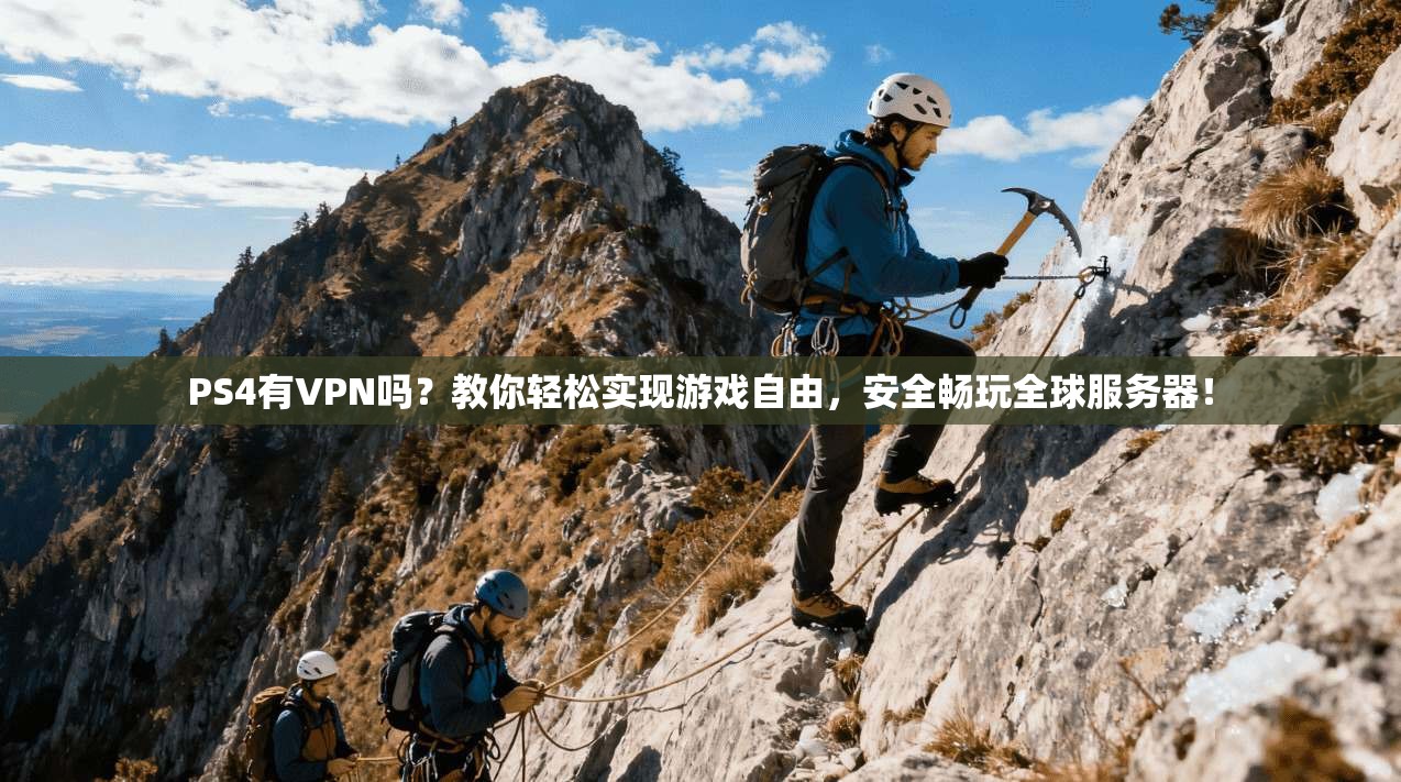 PS4有VPN吗？教你轻松实现游戏自由，安全畅玩全球服务器！