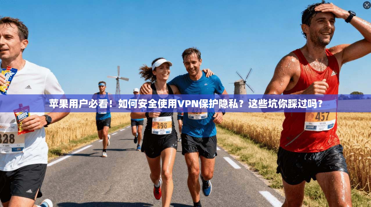 苹果用户必看!如何安全使用VPN保护隐私?这些坑你踩过吗?