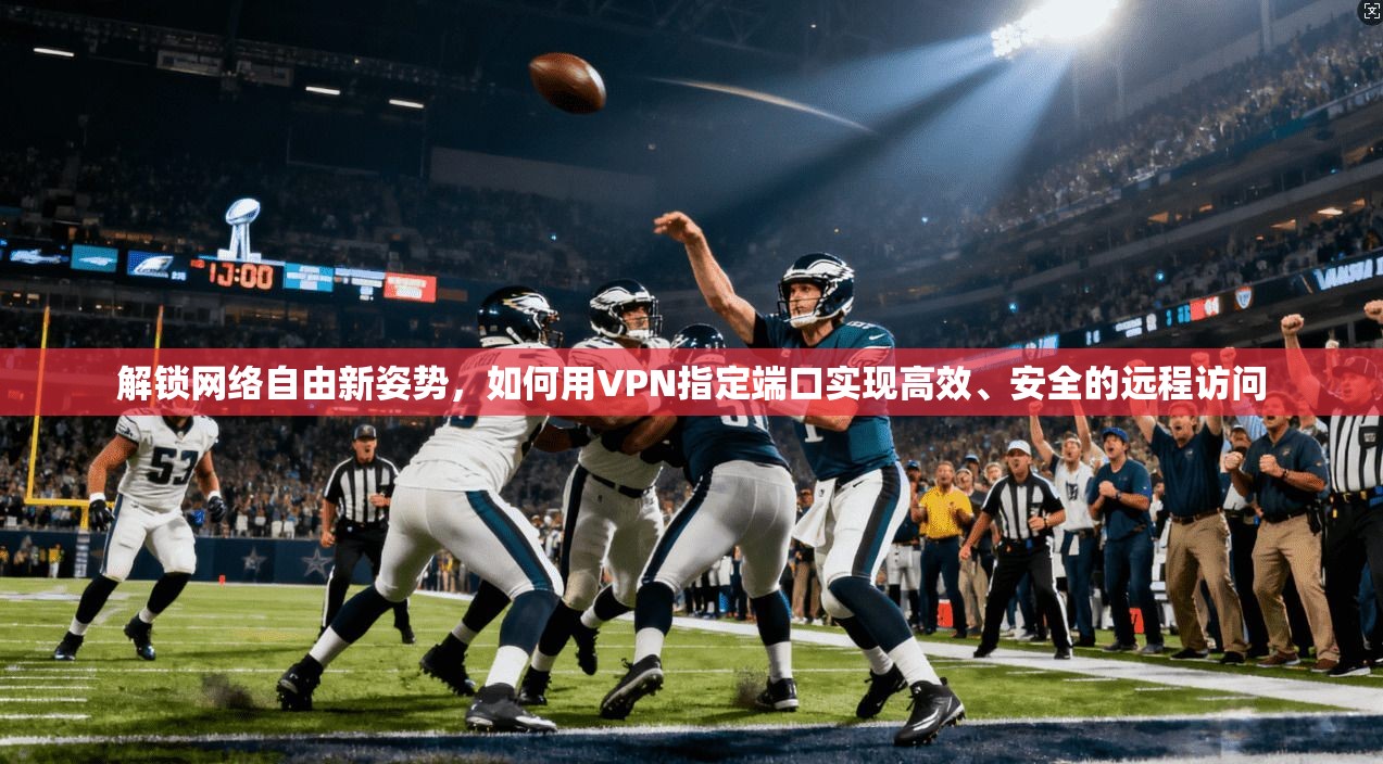 解锁网络自由新姿势，如何用VPN指定端口实现高效、安全的远程访问