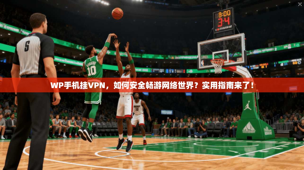 WP手机挂VPN，如何安全畅游网络世界？实用指南来了！