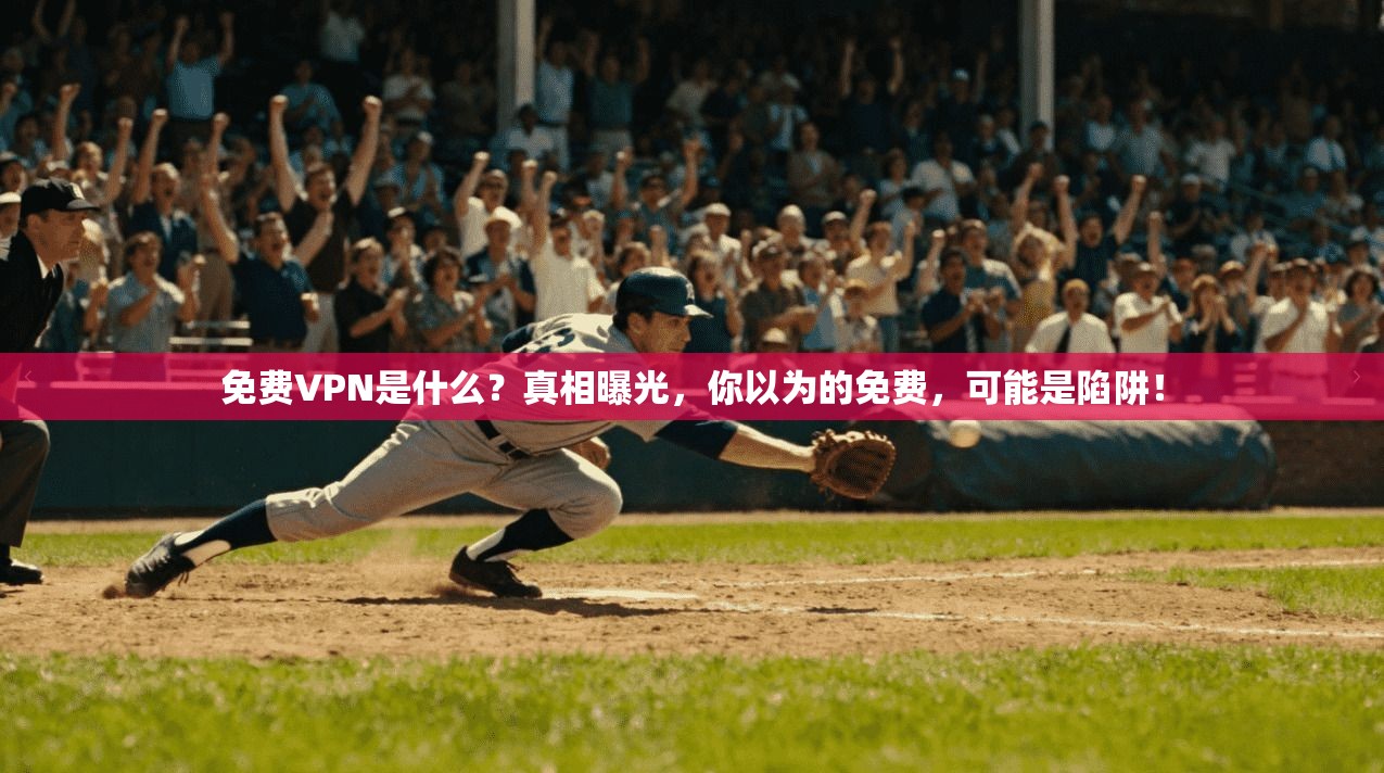 免费VPN是什么?真相曝光,你以为的免费,可能是陷阱!