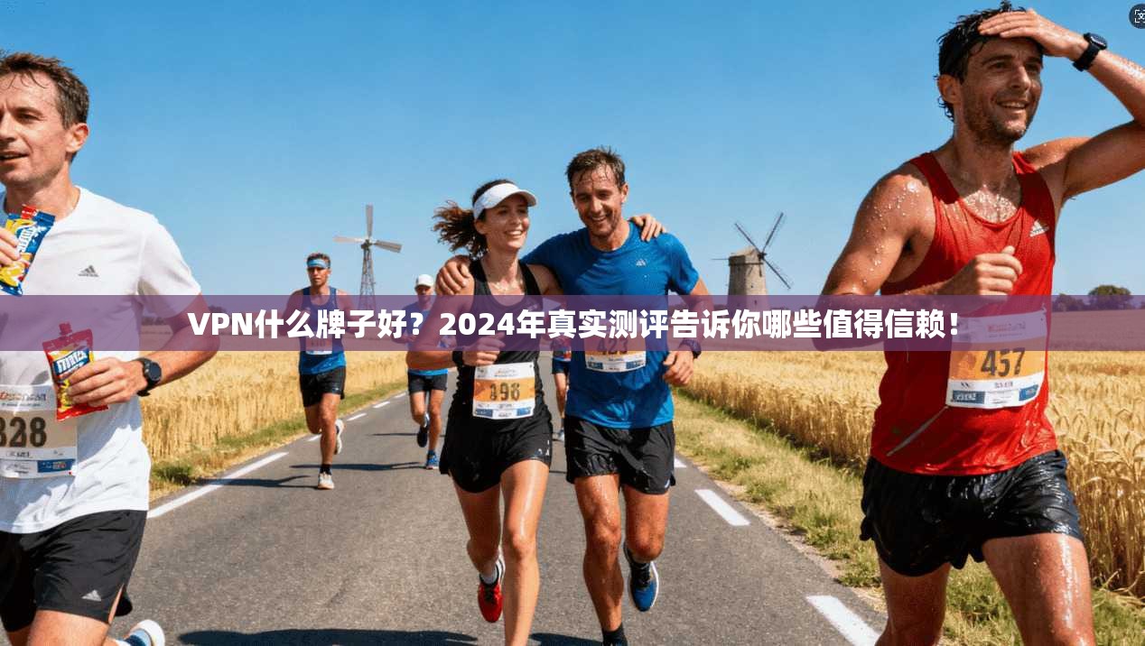 VPN什么牌子好?2024年真实测评告诉你哪些值得信赖!